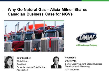 Why Go Natural Gas – Alicia Milner Shares Canadian Business Case for NGVs Your Speaker: Alicia Milner, President Canadian Natural Gas Vehicle Association.