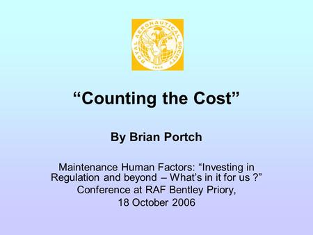 “Counting the Cost” By Brian Portch Maintenance Human Factors: “Investing in Regulation and beyond – What’s in it for us ?” Conference at RAF Bentley Priory,