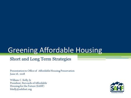 Greening Affordable Housing Short and Long Term Strategies Presentation to Office of Affordable Housing Preservation June 26, 2008 William C. Kelly, Jr.