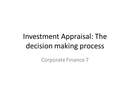 Investment Appraisal: The decision making process Corporate Finance 7.