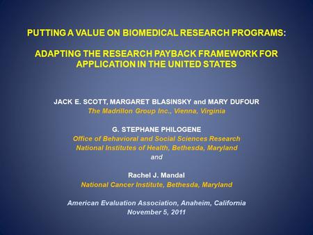 PUTTING A VALUE ON BIOMEDICAL RESEARCH PROGRAMS: ADAPTING THE RESEARCH PAYBACK FRAMEWORK FOR APPLICATION IN THE UNITED STATES JACK E. SCOTT, MARGARET BLASINSKY.