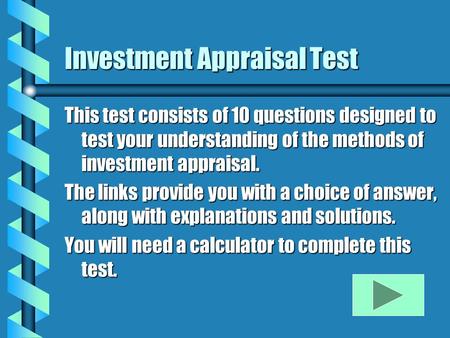 Investment Appraisal Test This test consists of 10 questions designed to test your understanding of the methods of investment appraisal. The links provide.