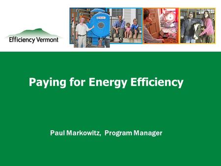 1 Paying for Energy Efficiency Paul Markowitz, Program Manager.