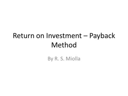 Return on Investment – Payback Method By R. S. Miolla.