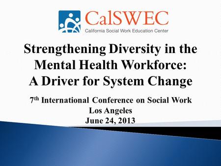 Strengthening Diversity in the Mental Health Workforce: A Driver for System Change 7 th International Conference on Social Work Los Angeles June 24, 2013.