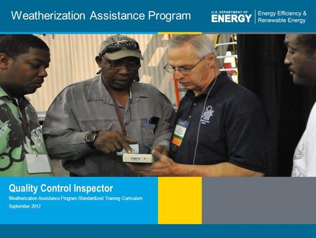 1 | WEATHERIZATION ASSISTANCE PROGRAM STANDARDIZED CURRICULUM – September 2012eere.energy.gov Weatherization Assistance Program Quality Control Inspector.