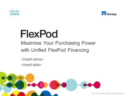 Cisco and NetApp Confidential. For Internal Use Only. Do Not Distribute. Maximise Your Purchasing Power with Unified FlexPod Financing © 2013 Cisco and.