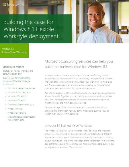 Building the case for Windows 8.1 Flexible Workstyle deployment Windows 8.1 Business Value Workshop Microsoft Consulting Services can help you build the.