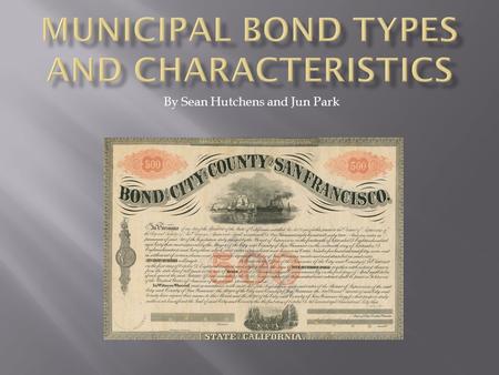 By Sean Hutchens and Jun Park.  Municipal Bonds  History of Municipal Bonds  Characteristics of Muni Bonds  Types of Muni Bonds  Bond Rating  Muni.