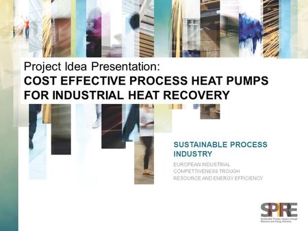 SUSTAINABLE PROCESS INDUSTRY EUROPEAN INDUSTRIAL COMPETTIVENESS TROUGH RESOURCE AND ENERGY EFFICIENCY Project Idea Presentation: COST EFFECTIVE PROCESS.