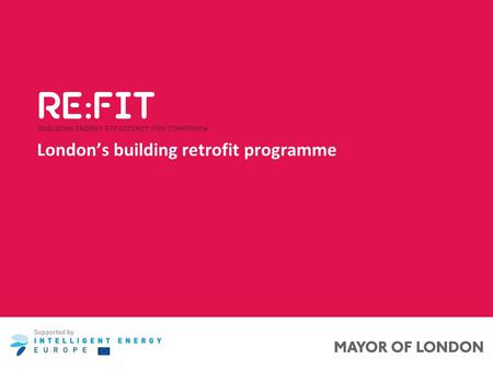 London’s building retrofit programme. The Mayor’s Commitment London Mayor’s Climate Change Target Today202020252050 Reduction in greenhouse gas emissions.