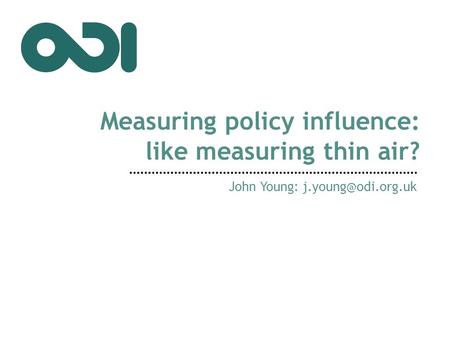 Measuring policy influence: like measuring thin air? John Young: