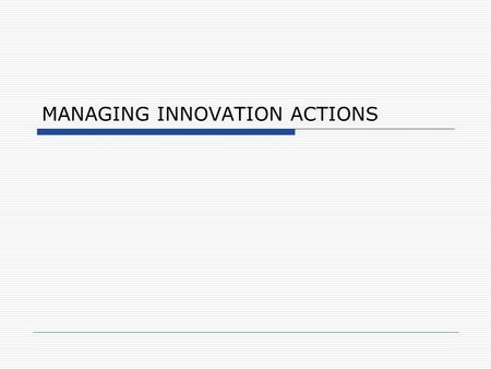 MANAGING INNOVATION ACTIONS. Action Pathway Sources of Ideas Global Multi Products Chile Key Accounts Best Buy Discovery Phase Global Multi Products.