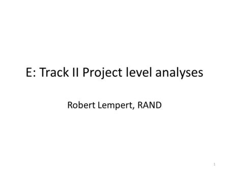 E: Track II Project level analyses Robert Lempert, RAND 1.
