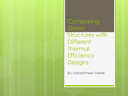 Comparing Green Structures with Different Thermal Efficiency Designs By: Mohammed I Daher.