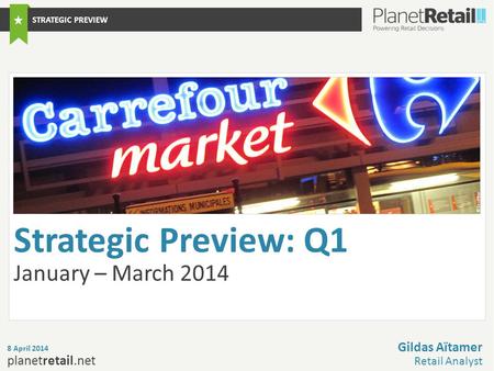 1 planetretail.net Strategic Preview: Q1 January – March 2014 8 April 2014 Gildas Aïtamer Retail Analyst STRATEGIC PREVIEW © Carrefour.