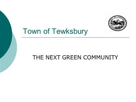 Town of Tewksbury THE NEXT GREEN COMMUNITY. Funding Opportunities for Tewksbury  The Green Communities Act was Adopted 2008  State Statute Determine.