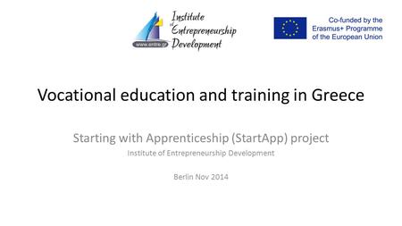 Vocational education and training in Greece Starting with Apprenticeship (StartApp) project Institute of Entrepreneurship Development Berlin Nov 2014.