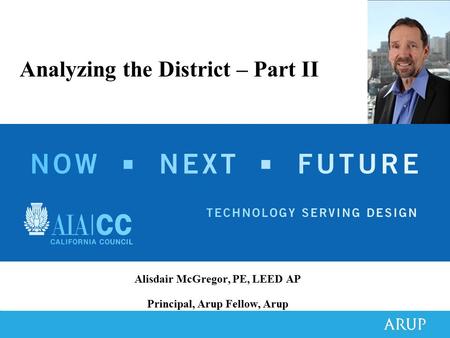 Alisdair McGregor, PE, LEED AP Principal, Arup Fellow, Arup Analyzing the District – Part II.
