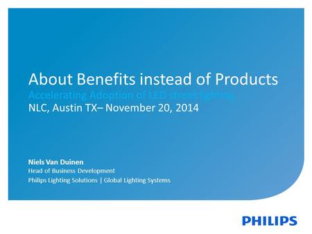 1 | Philips Lighting | Global Systems | November 2014 About Benefits instead of Products Accelerating Adoption of LED street lighting NLC, Austin TX– November.