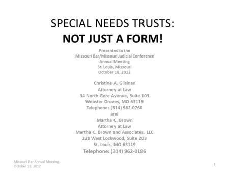 SPECIAL NEEDS TRUSTS: NOT JUST A FORM! Presented to the Missouri Bar/Missouri Judicial Conference Annual Meeting St. Louis, Missouri October 18, 2012 Christine.