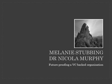 MELANIE STUBBING DR NICOLA MURPHY Future proofing a VC backed organisation.