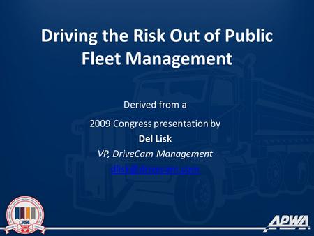 Driving the Risk Out of Public Fleet Management Derived from a 2009 Congress presentation by Del Lisk VP, DriveCam Management