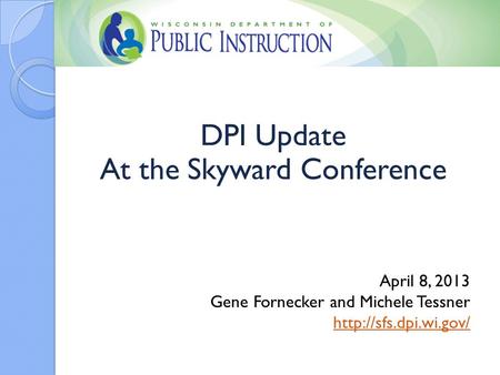 DPI Update At the Skyward Conference April 8, 2013 Gene Fornecker and Michele Tessner