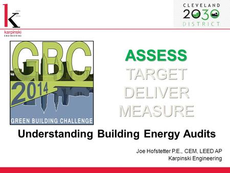 ASSESS TARGET DELIVER MEASURE Understanding Building Energy Audits Joe Hofstetter P.E., CEM, LEED AP Karpinski Engineering.
