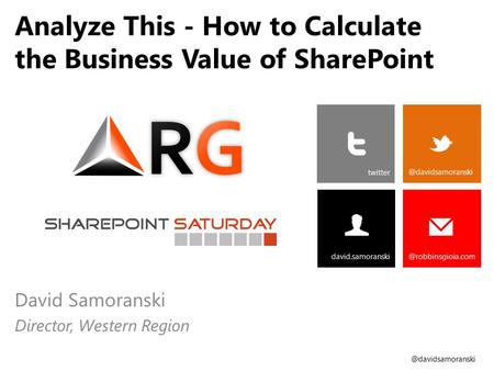 @davidsamoranski Analyze This - How to Calculate the Business Value of SharePoint David Samoranski Director, Western Region david.samoranski.