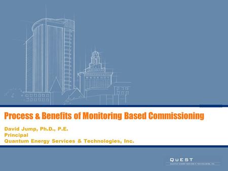Process & Benefits of Monitoring Based Commissioning David Jump, Ph.D., P.E. Principal Quantum Energy Services & Technologies, Inc.