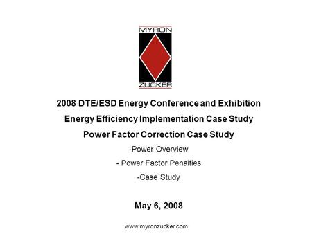 Www.myronzucker.com 2008 DTE/ESD Energy Conference and Exhibition Energy Efficiency Implementation Case Study Power Factor Correction Case Study -Power.