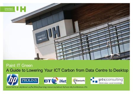Www.herts.ac.uk/about-us/facilities/learning-resources/about-lis/rare-idc/conference.cfm Paint IT Green A Guide to Lowering Your ICT Carbon from Data Centre.