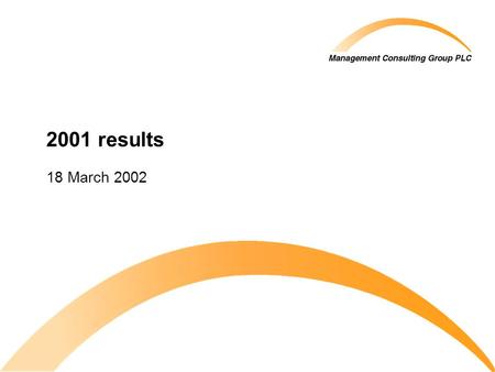 2001 results 18 March 2002. © 2002 Management Consulting Group PLC All rights reserved 2 Agenda Introduction 2001 highlights Profit and loss account Balance.