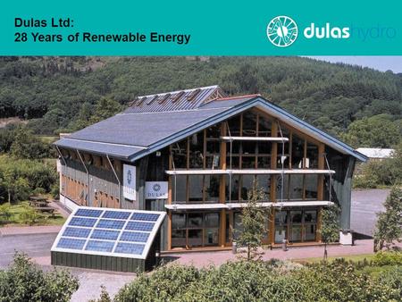 Dulas Ltd: 28 Years of Renewable Energy. Dulas Ltd Established 1982 in Mid Wales Currently 85+ staff, 2010 turnover ~£20m Significant international and.