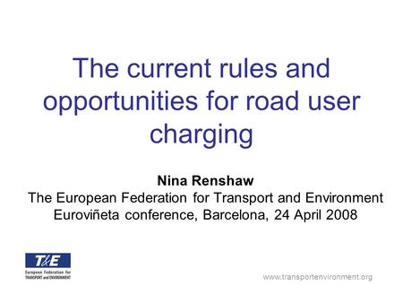 Www.transportenvironment.org The current rules and opportunities for road user charging Nina Renshaw The European Federation for Transport and Environment.
