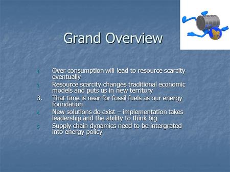 Grand Overview 1. Over consumption will lead to resource scarcity eventually 2. Resource scarcity changes traditional economic models and puts us in new.