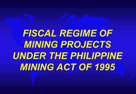 FISCAL REGIME OF MINING PROJECTS UNDER THE PHILIPPINE MINING ACT OF 1995.