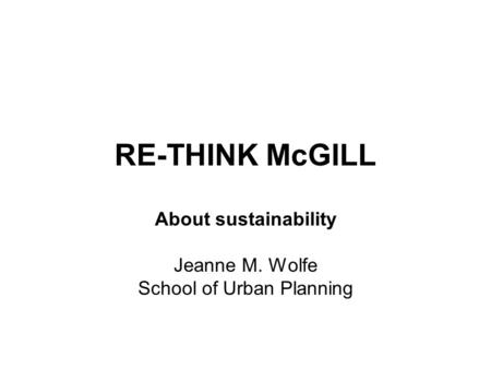 RE-THINK McGILL About sustainability Jeanne M. Wolfe School of Urban Planning.