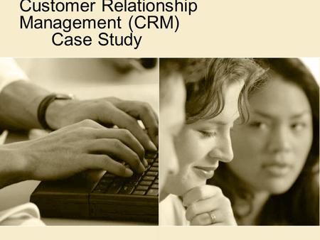 Customer Relationship Management (CRM) Case Study.