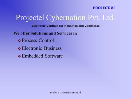 Projectel Cybernation Pvt Ltd Projectel Cybernation Pvt. Ltd. Electronic Controls for Industries and Commerce Process Control We offer Solutions and Services.