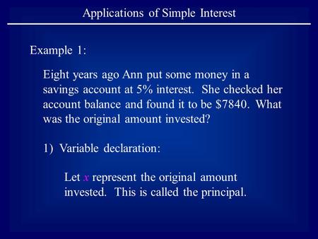 Applications of Simple Interest Example 1: Eight years ago Ann put some money in a savings account at 5% interest. She checked her account balance and.
