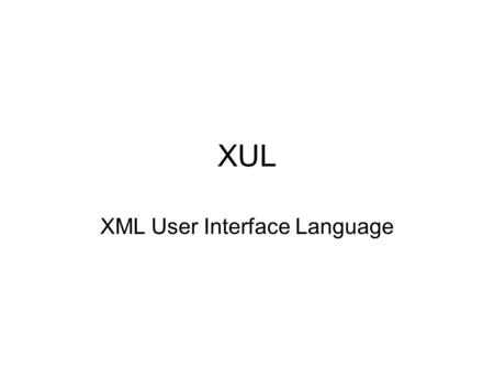 XUL XML User Interface Language. XUL Firefox’s user interface is in XUL and JavaScript XUL is a XML grammar to add/modify UI widgets of the browser. User.
