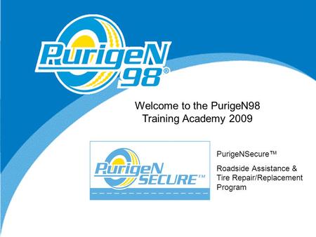 New Sales Opportunity Welcome to the PurigeN98 Training Academy 2009 PurigeNSecure™ Roadside Assistance & Tire Repair/Replacement Program.