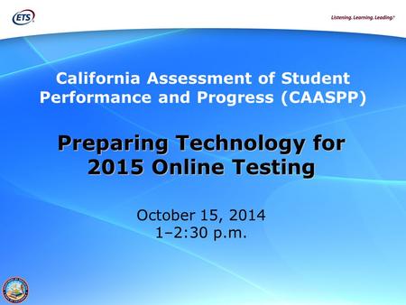 California Assessment of Student Performance and Progress (CAASPP) Preparing Technology for 2015 Online Testing October 15, 2014 1–2:30 p.m.