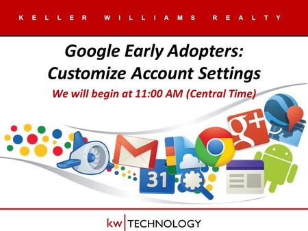 KELLER WILLIAMS REALTY Google Early Adopters: Customize Account Settings We will begin at 11:00 AM (Central Time)