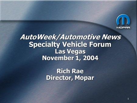 1 AutoWeek/Automotive News Specialty Vehicle Forum Las Vegas November 1, 2004 Rich Rae Director, Mopar.