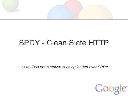 SPDY - Clean Slate HTTP Note: This presentation is being loaded over SPDY.
