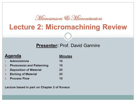 Presenter: Prof. David Garmire Agenda Minutes 1. Administrivia10 2. Photoresist and Patterning10 3. Deposition of Material25 4. Etching of Material25 5.