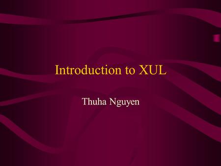 Introduction to XUL Thuha Nguyen. Overview What is XUL? Benefits of using XUL XUL syntax XUL package XUL elements XUL examples –Menu, menubar –Button.
